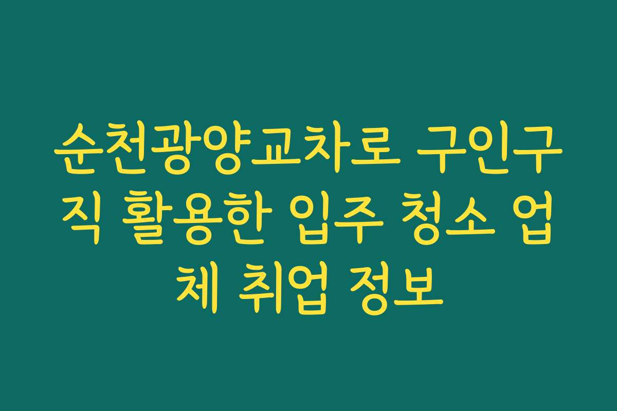 순천광양교차로 구인구직 활용한 입주 청소 업체 취업 정보