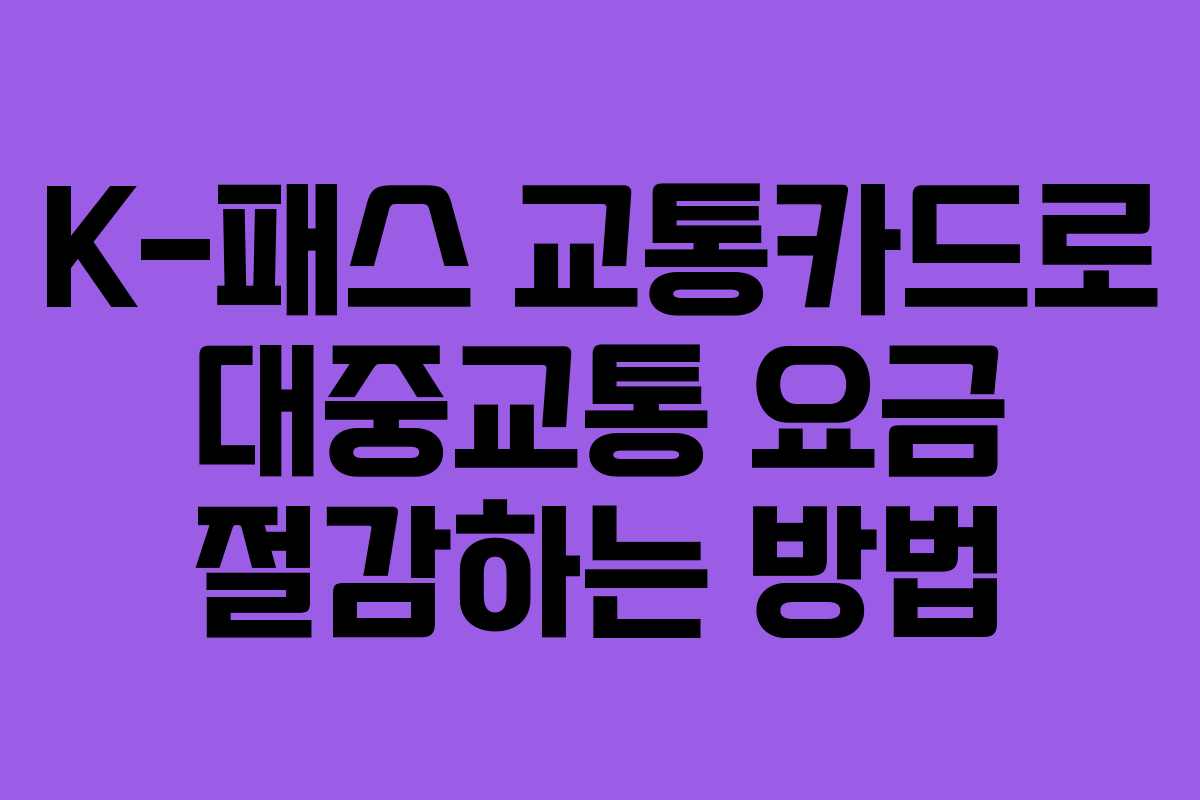 K-패스 교통카드로 대중교통 요금 절감하는 방법