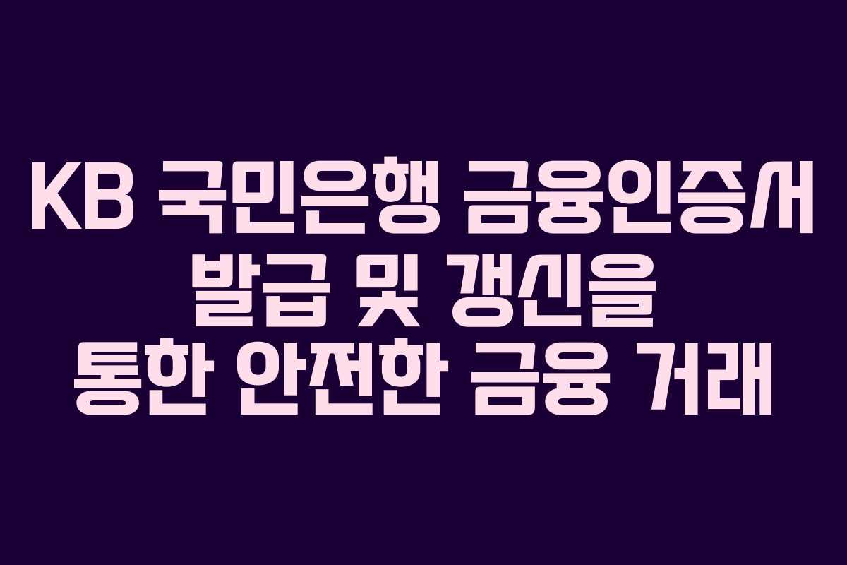 KB 국민은행 금융인증서 발급 및 갱신을 통한 안전한 금융 거래
