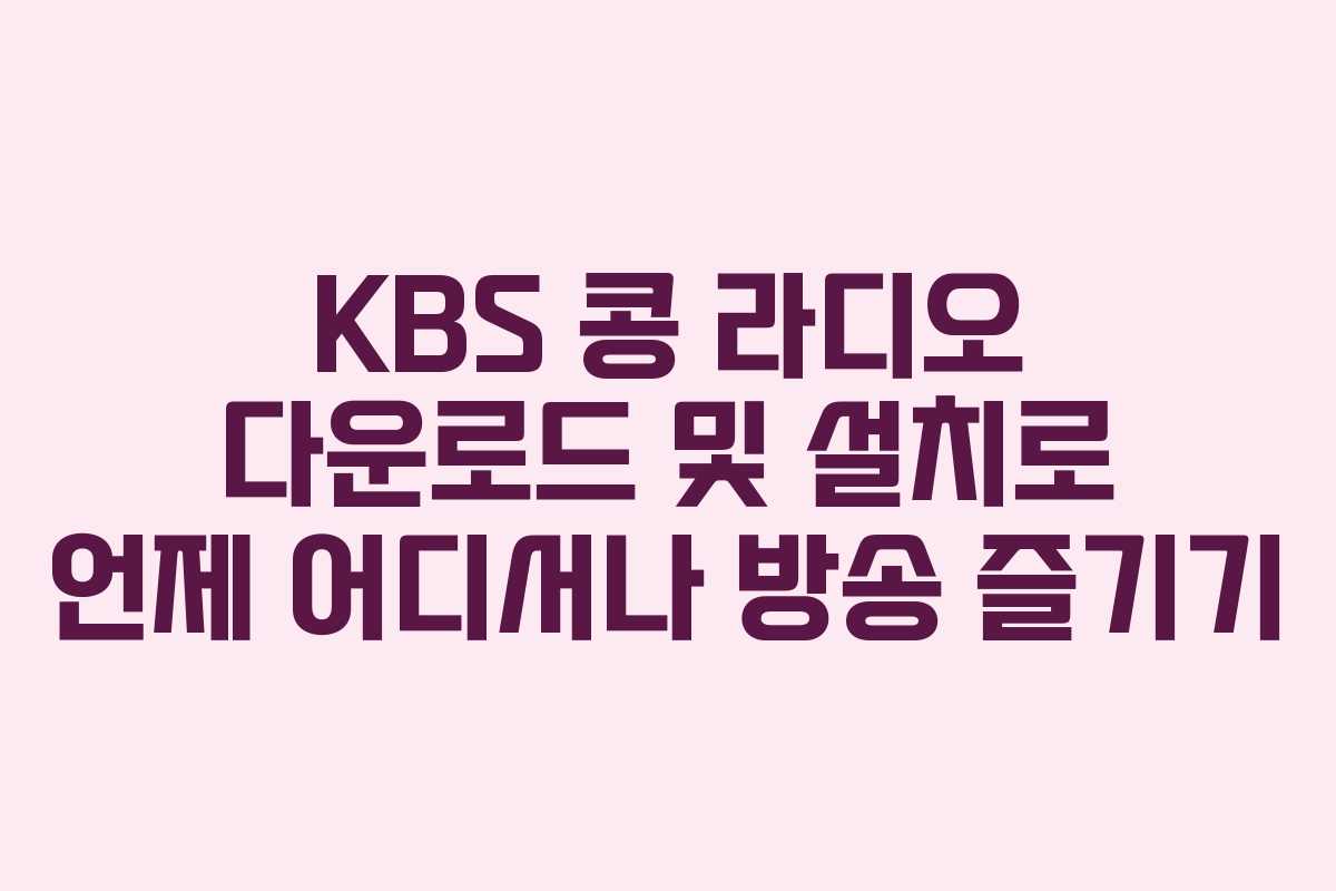 KBS 콩 라디오 다운로드 및 설치로 언제 어디서나 방송 즐기기