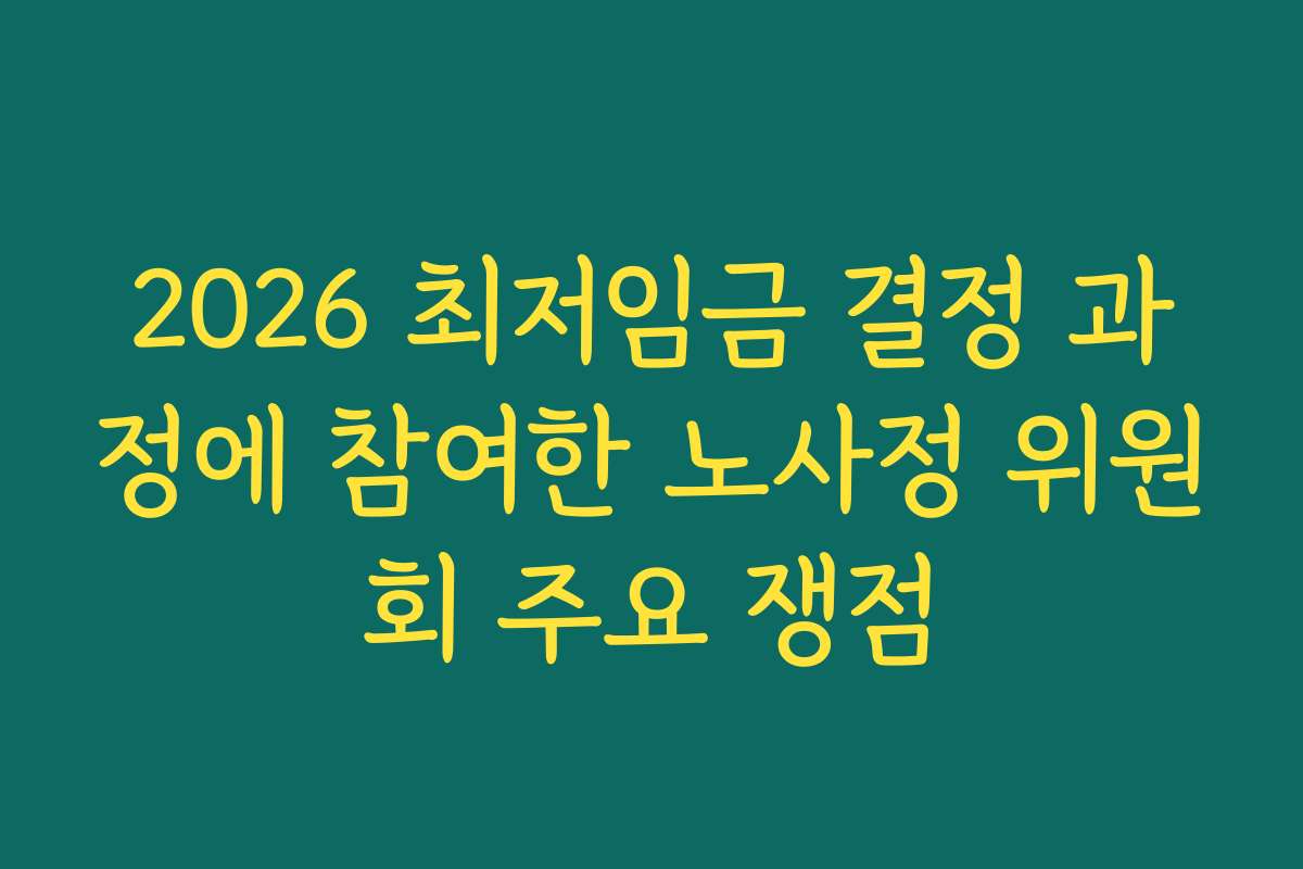 2026 최저임금 결정 과정에 참여한 노사정 위원회 주요 쟁점