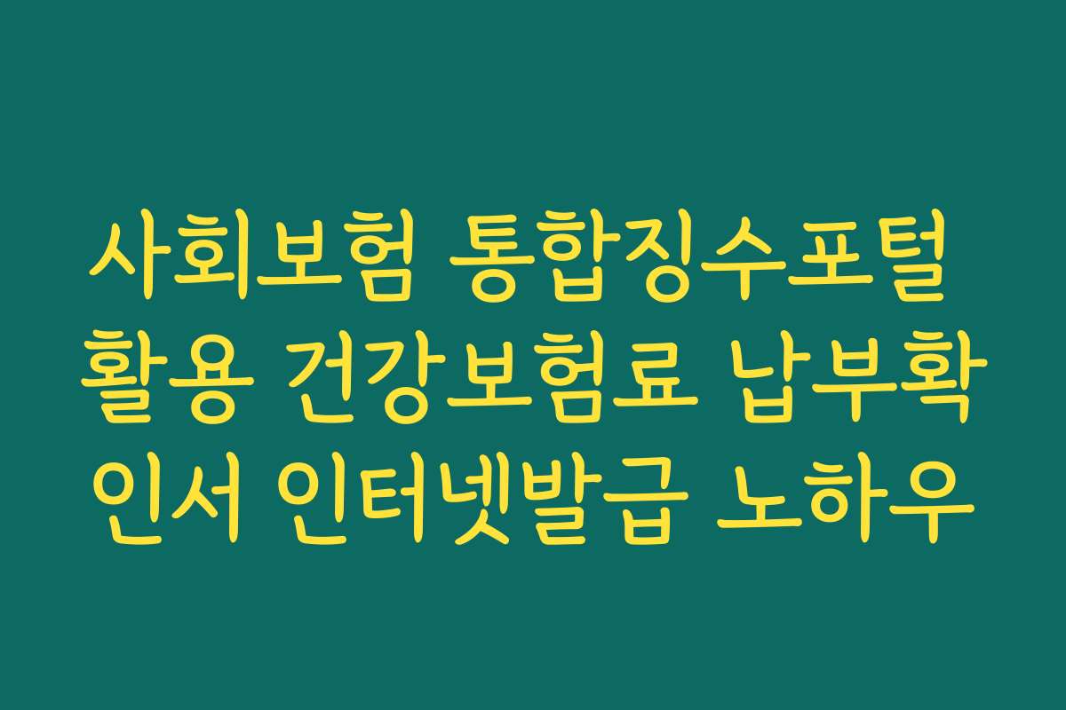 사회보험 통합징수포털 활용 건강보험료 납부확인서 인터넷발급 노하우