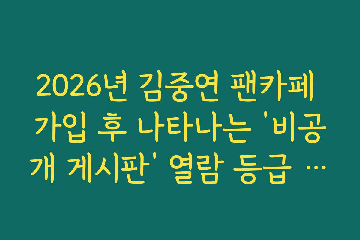 2026년 김중연 팬카페 가입 후 나타나는 ‘비공개 게시판’ 열람 등급 획득 노하우