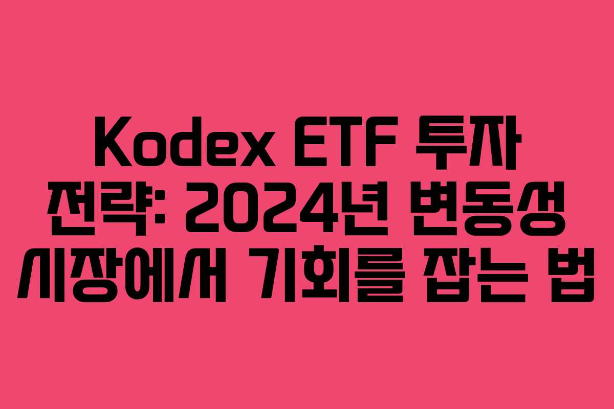 Kodex ETF 투자 전략: 2024년 변동성 시장에서 기회를 잡는 법