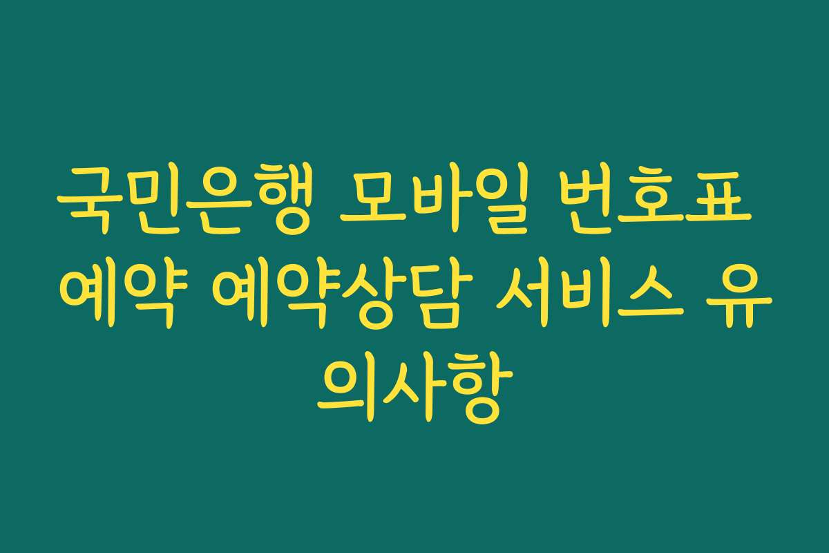 국민은행 모바일 번호표 예약 예약상담 서비스 유의사항
