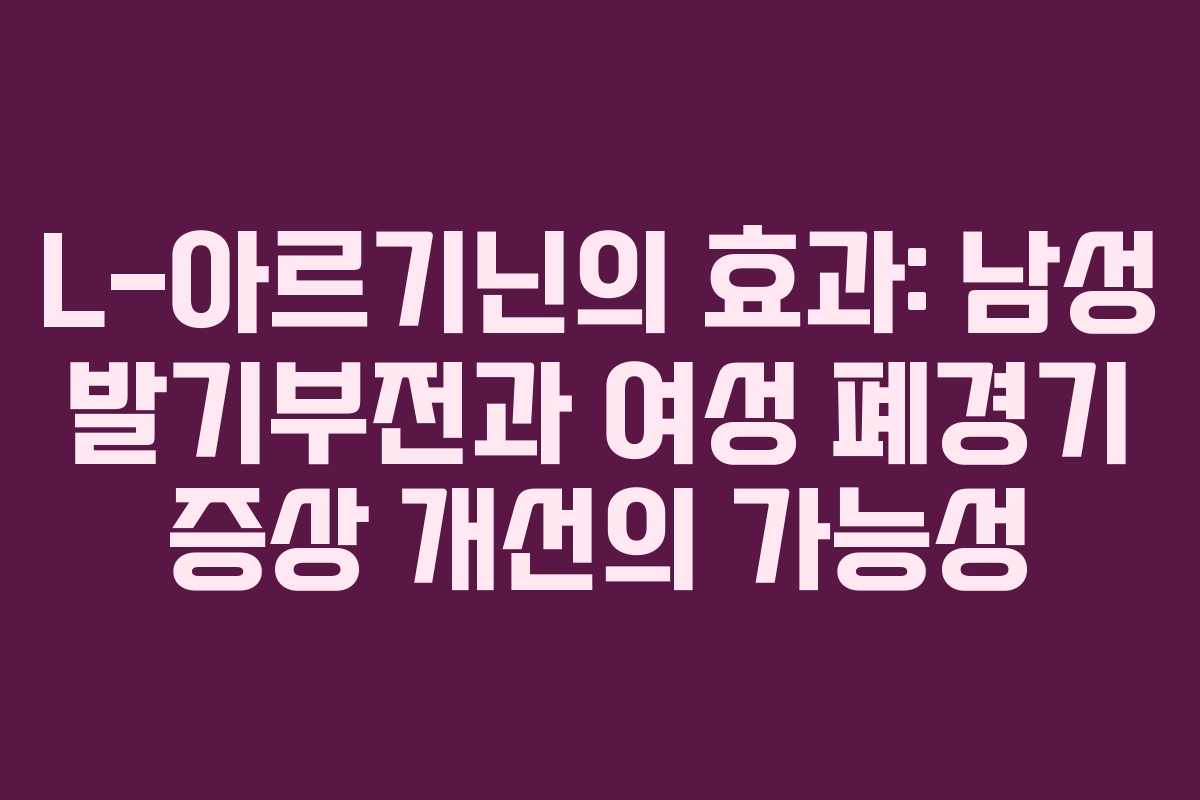 L-아르기닌의 효과: 남성 발기부전과 여성 폐경기 증상 개선의 가능성