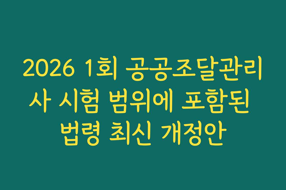 2026 1회 공공조달관리사 시험 범위에 포함된 법령 최신 개정안