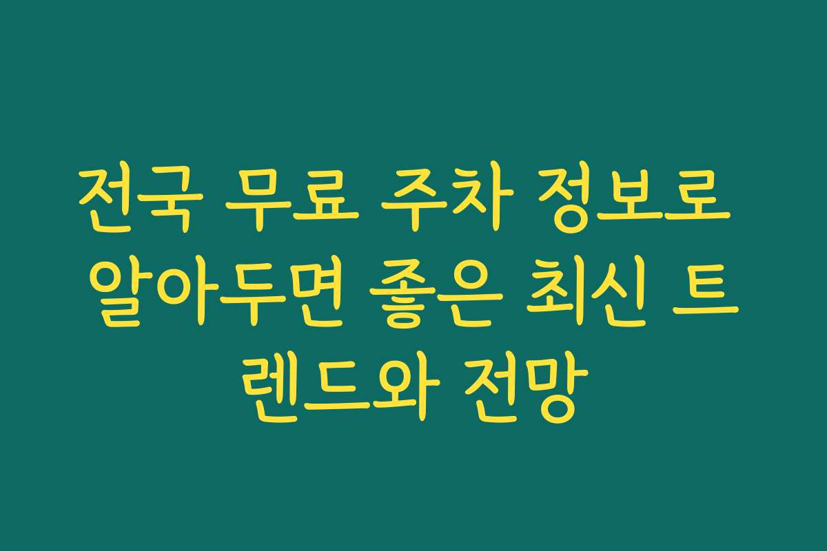전국 무료 주차 정보로 알아두면 좋은 최신 트렌드와 전망