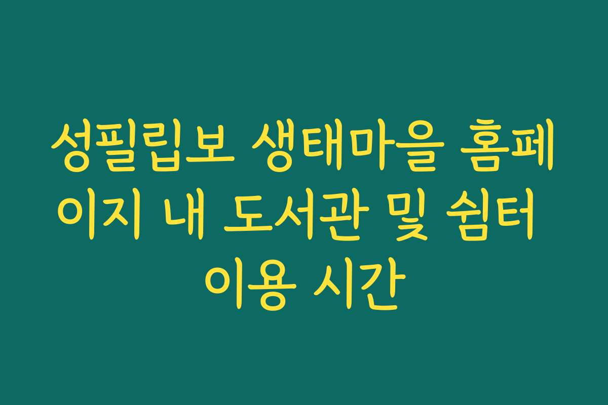 성필립보 생태마을 홈페이지 내 도서관 및 쉼터 이용 시간