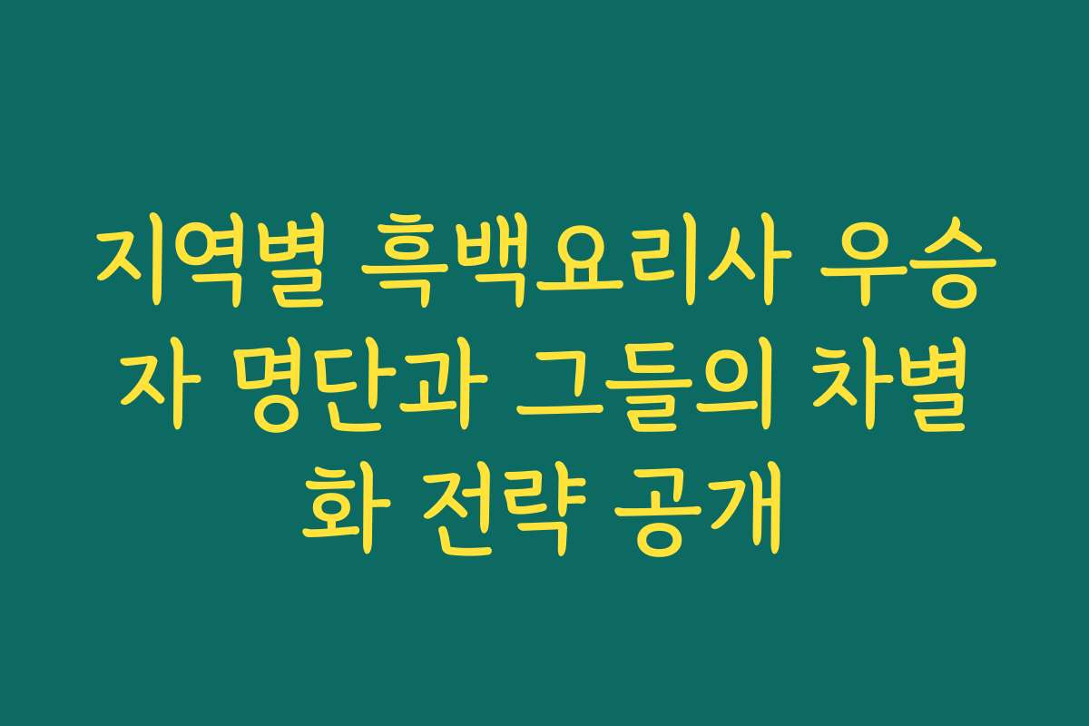 지역별 흑백요리사 우승자 명단과 그들의 차별화 전략 공개