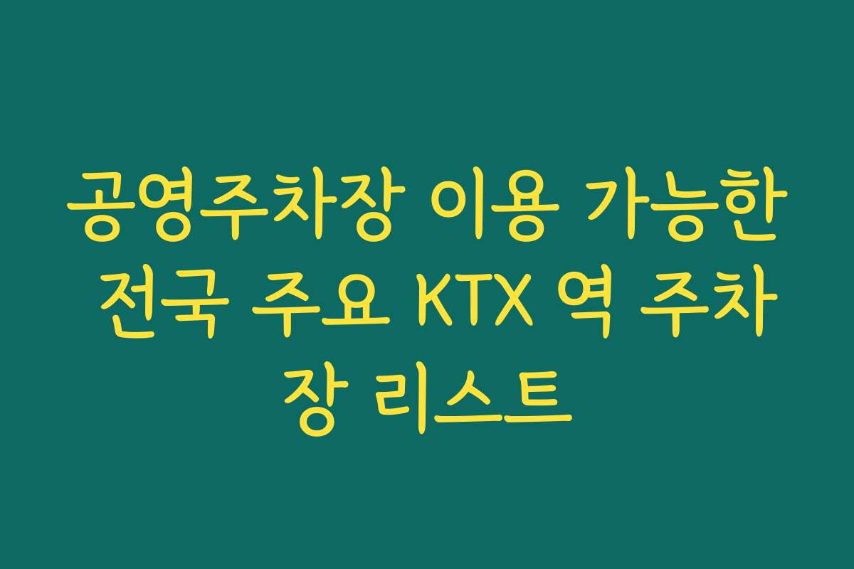 공영주차장 이용 가능한 전국 주요 KTX 역 주차장 리스트