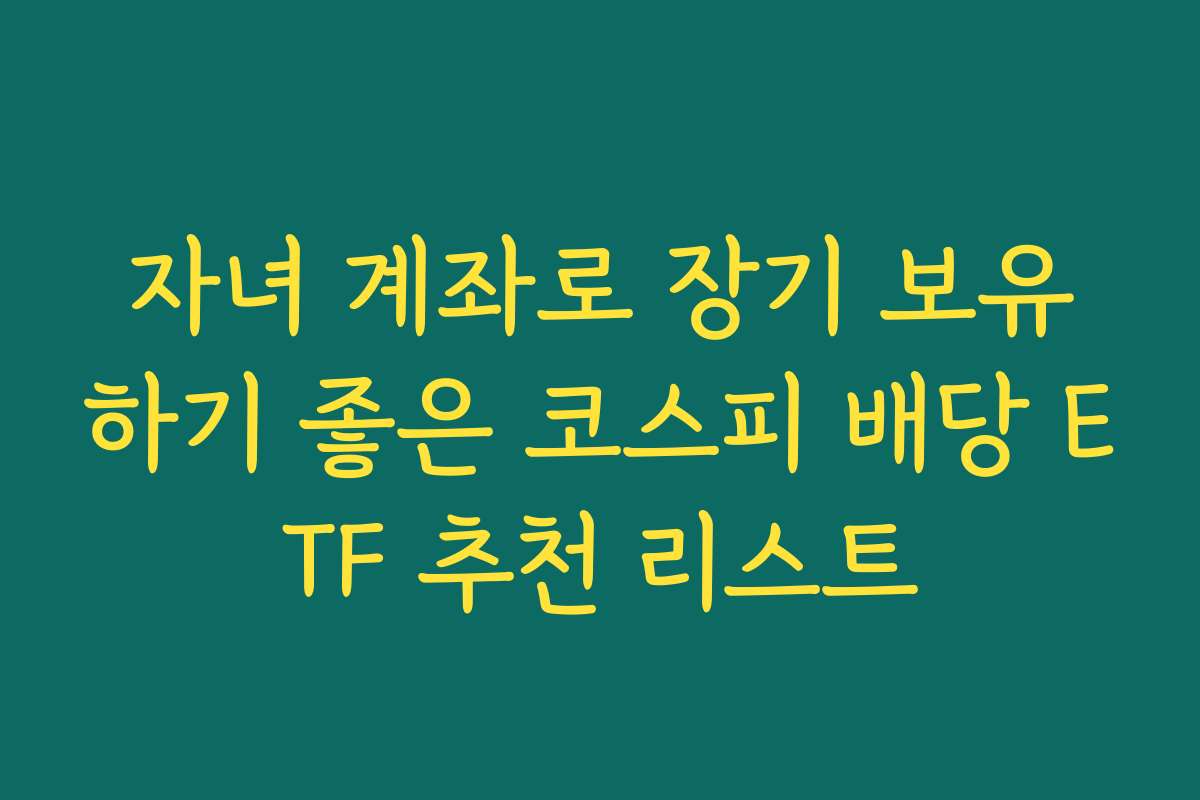 자녀 계좌로 장기 보유하기 좋은 코스피 배당 ETF 추천 리스트