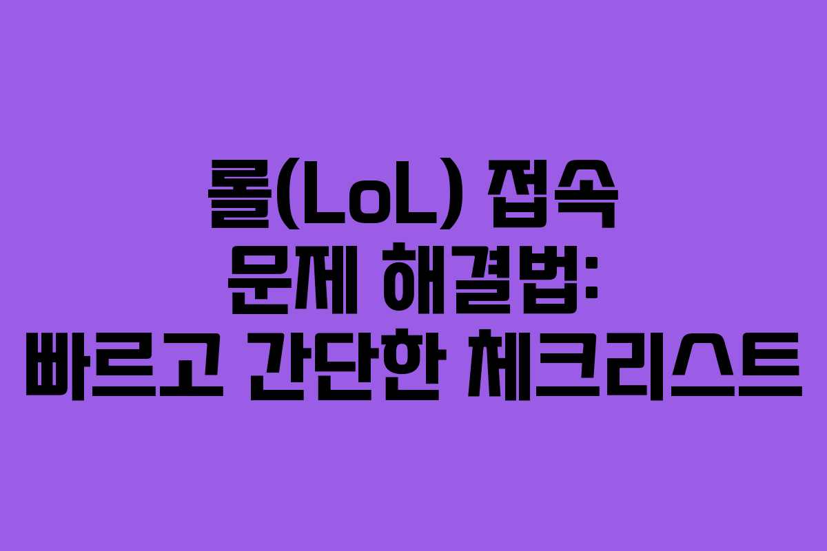 롤(LoL) 접속 문제 해결법: 빠르고 간단한 체크리스트