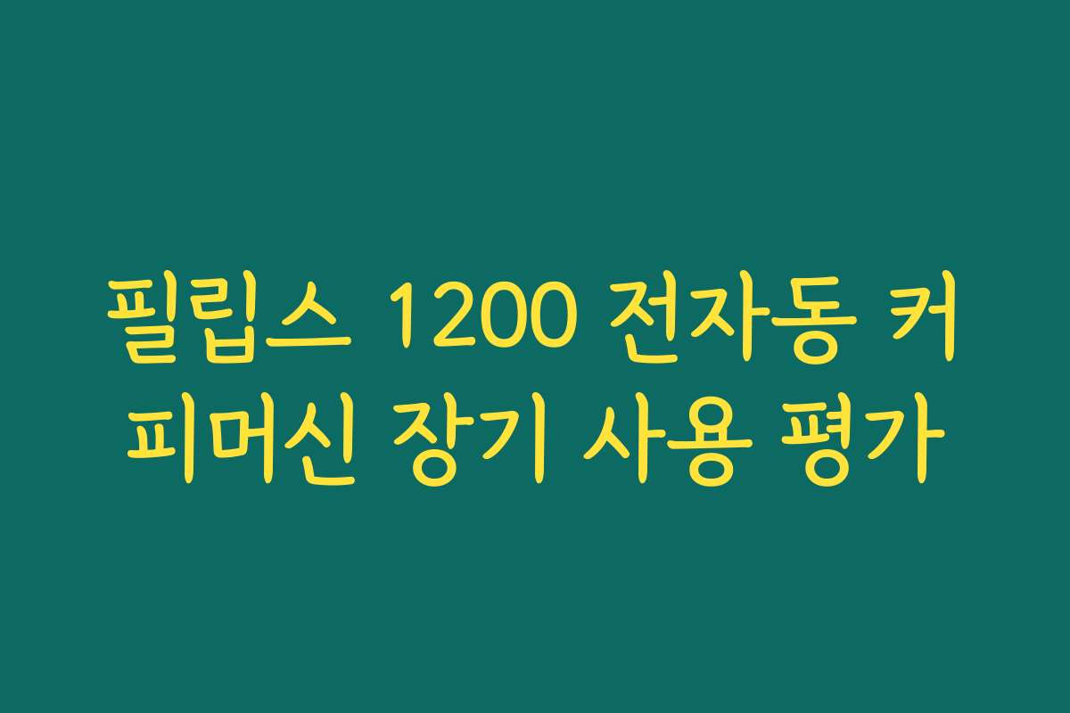 필립스 1200 전자동 커피머신 장기 사용 평가