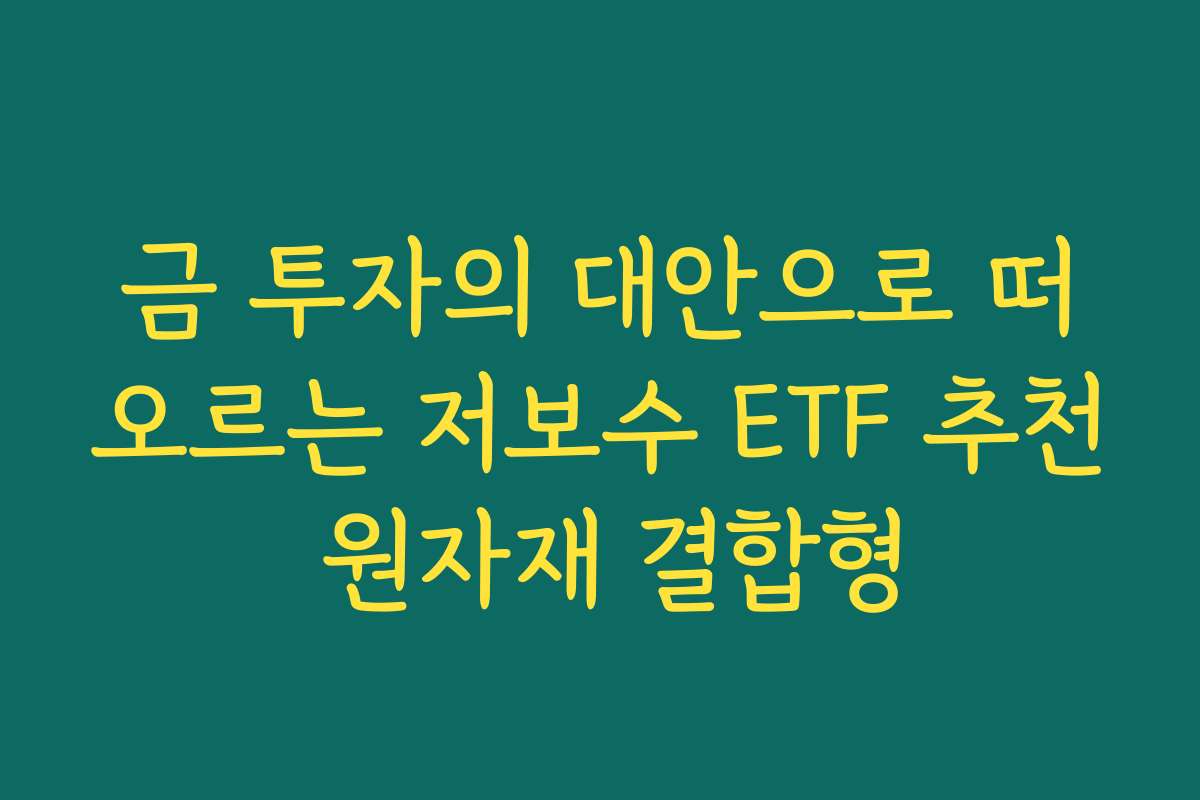 금 투자의 대안으로 떠오르는 저보수 ETF 추천 원자재 결합형