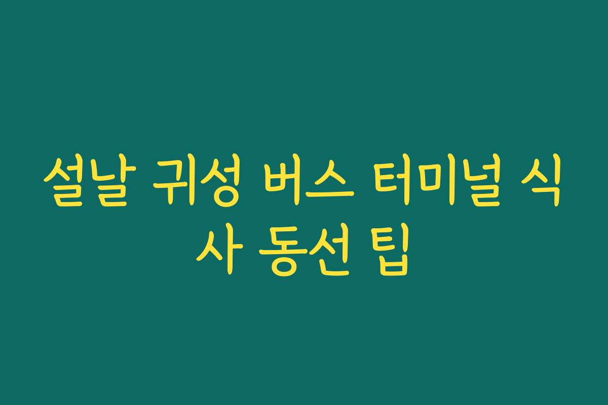 설날 귀성 버스 터미널 식사 동선 팁