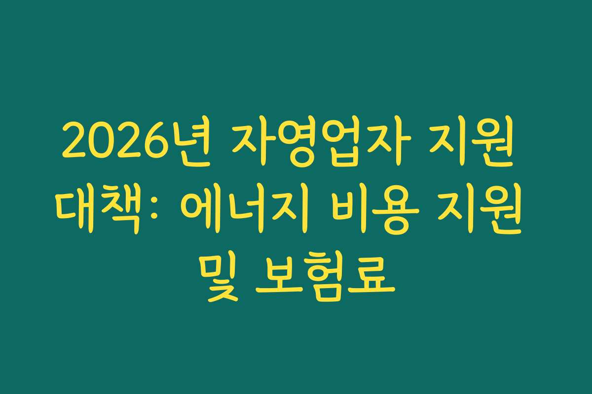 2026년 자영업자 지원 대책: 에너지 비용 지원 및 보험료