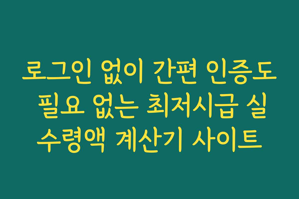 로그인 없이 간편 인증도 필요 없는 최저시급 실수령액 계산기 사이트