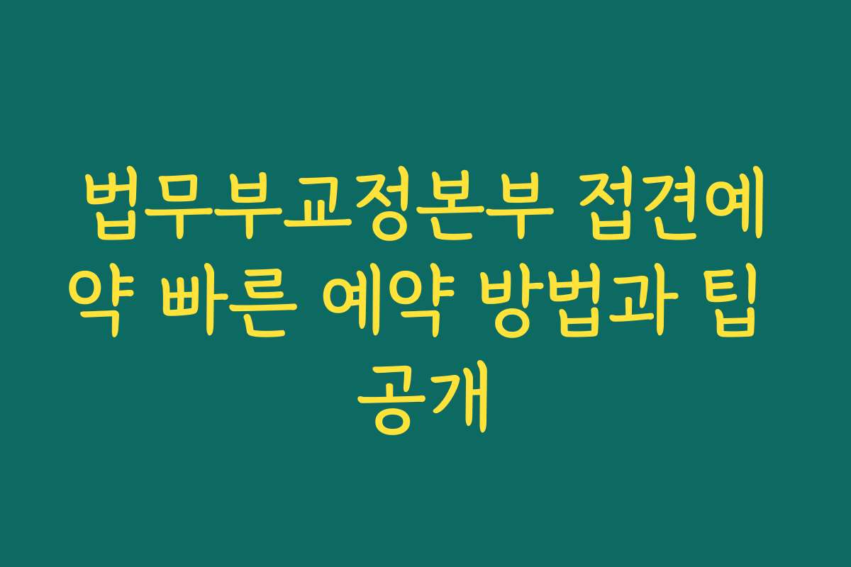 법무부교정본부 접견예약 빠른 예약 방법과 팁 공개
