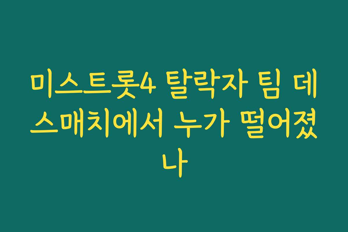 미스트롯4 탈락자 팀 데스매치에서 누가 떨어졌나