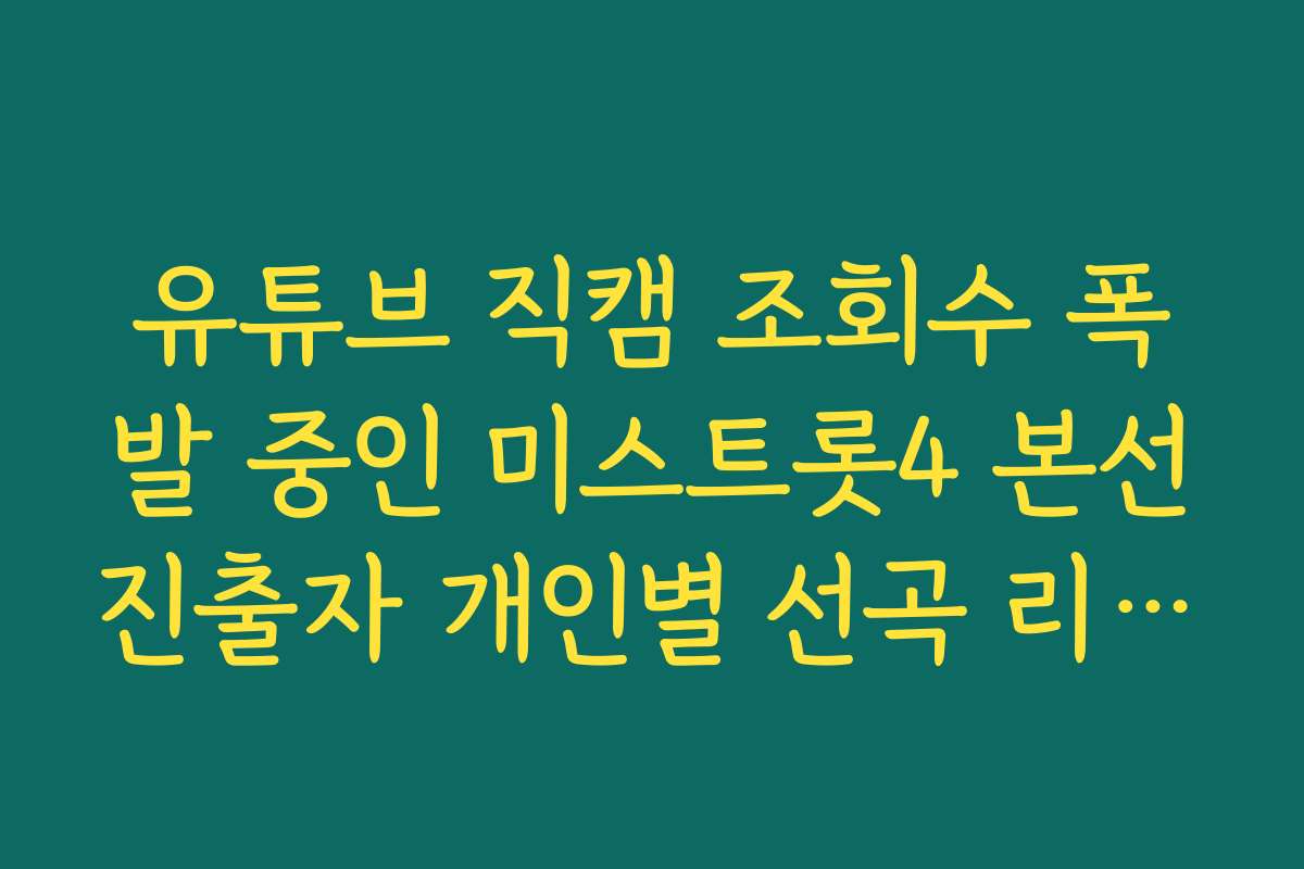 유튜브 직캠 조회수 폭발 중인 미스트롯4 본선진출자 개인별 선곡 리스트