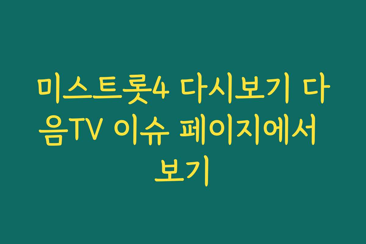 미스트롯4 다시보기 다음TV 이슈 페이지에서 보기