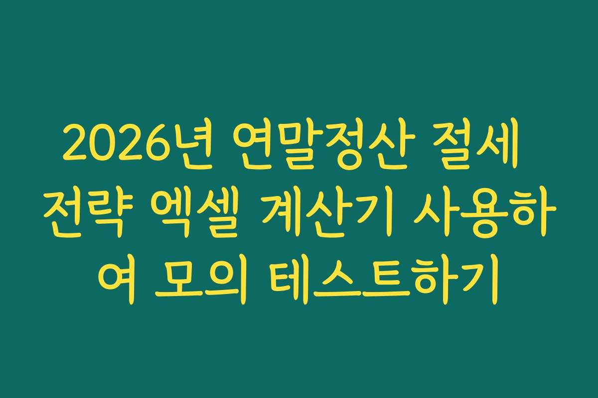 2026년 연말정산 절세 전략 엑셀 계산기 사용하여 모의 테스트하기