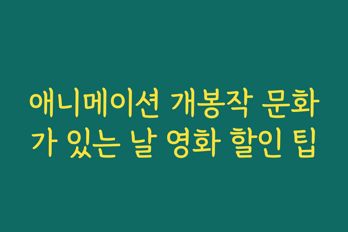 애니메이션 개봉작 문화가 있는 날 영화 할인 팁