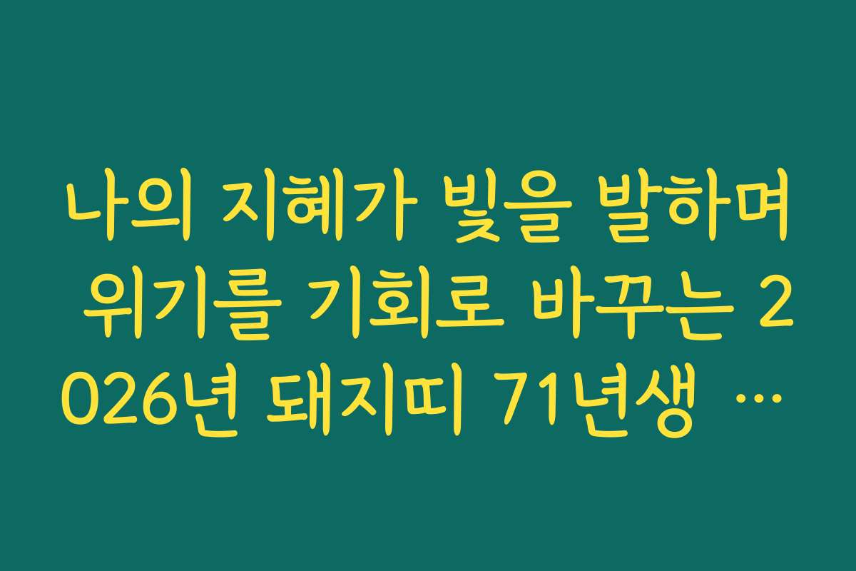 나의 지혜가 빛을 발하며 위기를 기회로 바꾸는 2026년 돼지띠 71년생 신년 운세