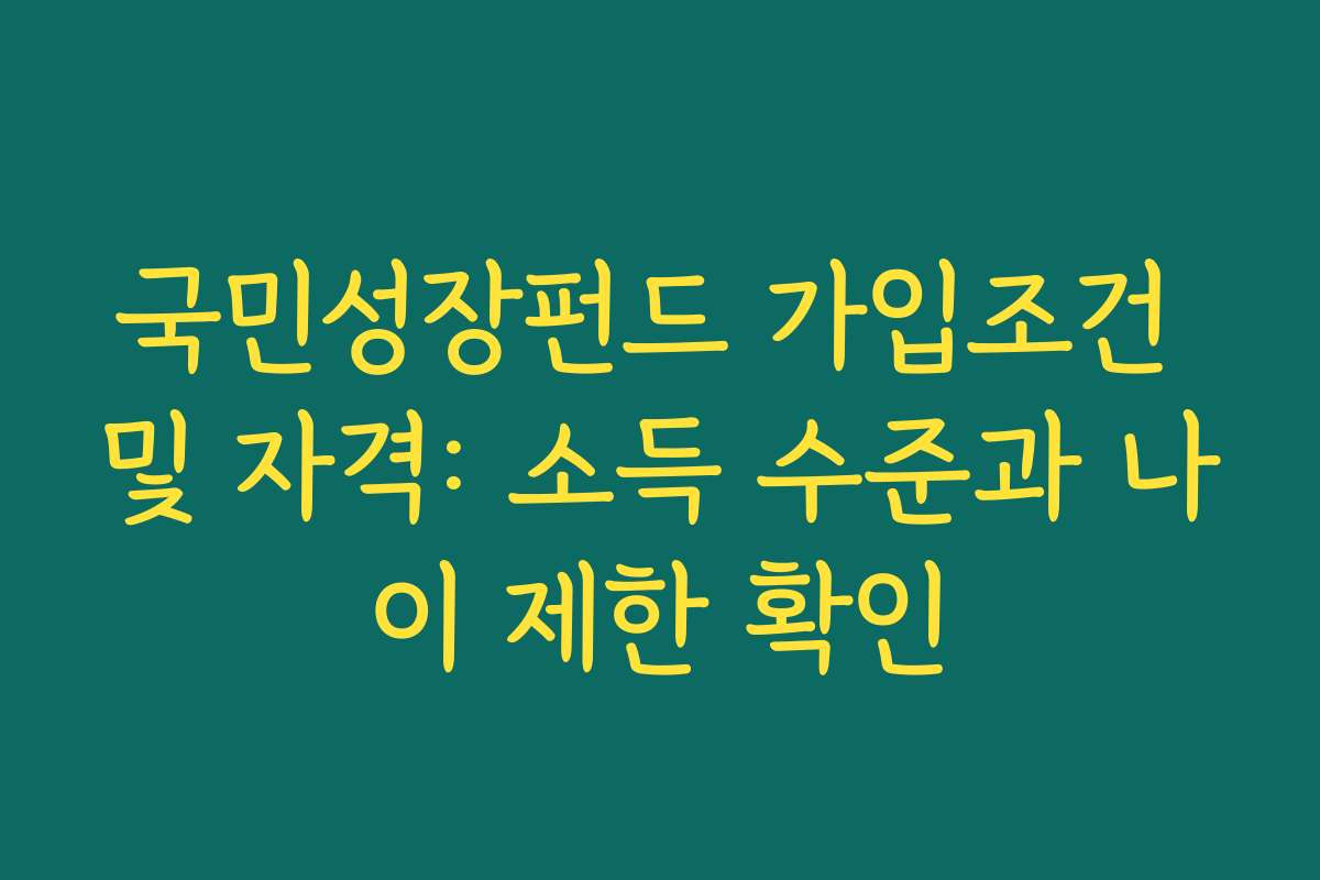 국민성장펀드 가입조건 및 자격: 소득 수준과 나이 제한 확인