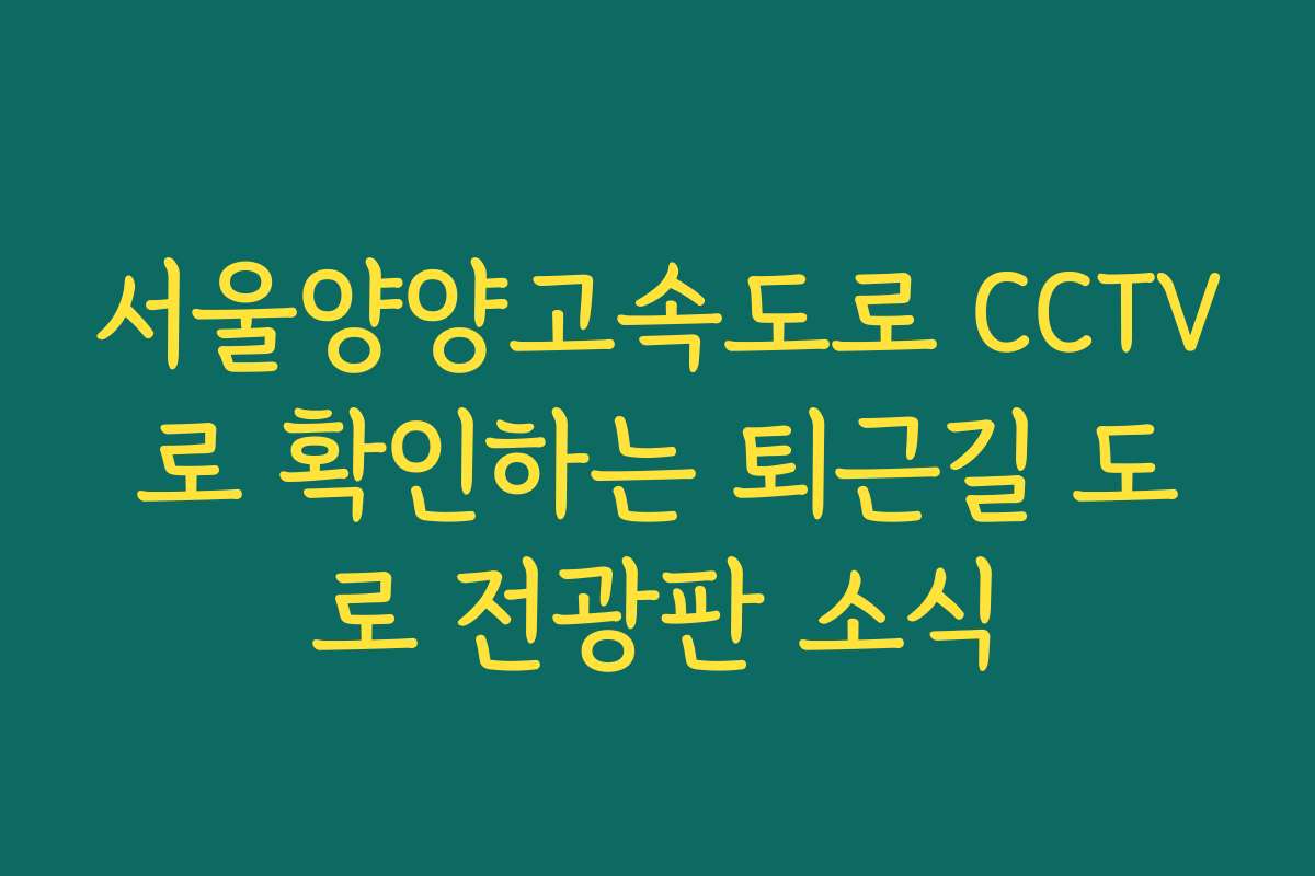 서울양양고속도로 CCTV로 확인하는 퇴근길 도로 전광판 소식