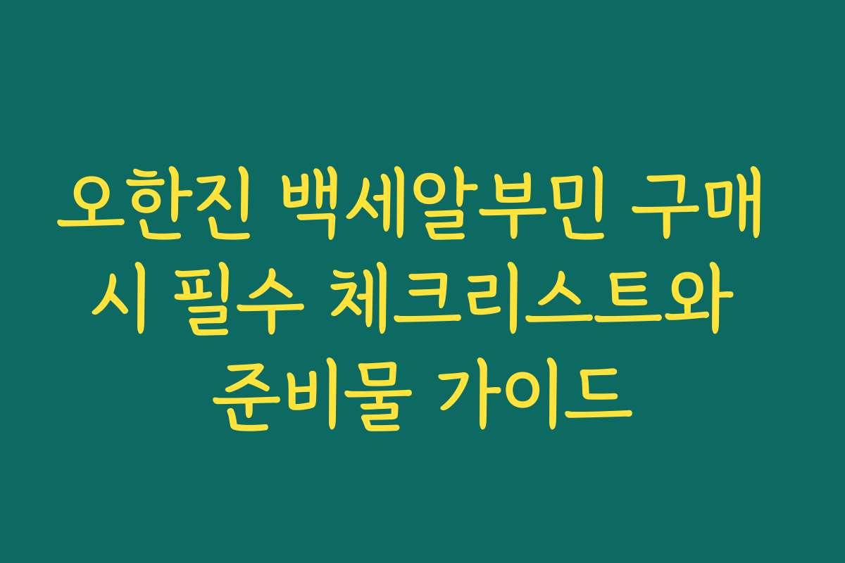 오한진 백세알부민 구매 시 필수 체크리스트와 준비물 가이드