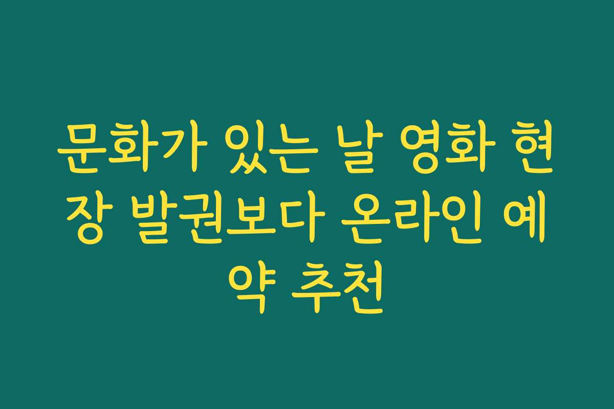 문화가 있는 날 영화 현장 발권보다 온라인 예약 추천