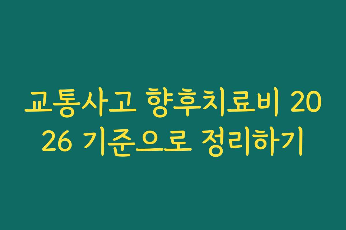 교통사고 향후치료비 2026 기준으로 정리하기
