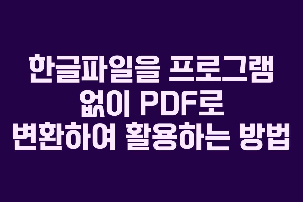 한글파일을 프로그램 없이 PDF로 변환하여 활용하는 방법