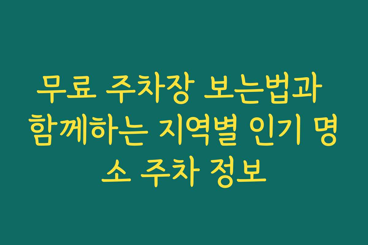 무료 주차장 보는법과 함께하는 지역별 인기 명소 주차 정보