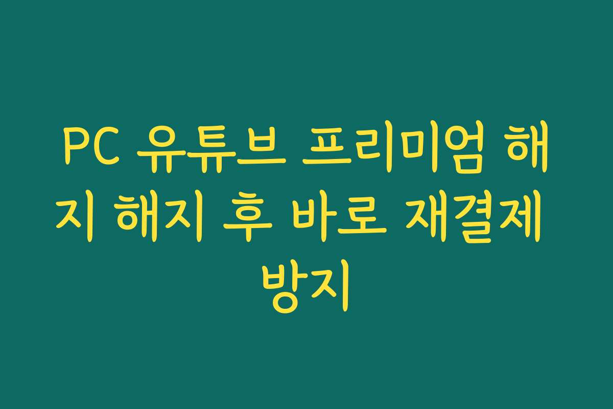 PC 유튜브 프리미엄 해지 해지 후 바로 재결제 방지