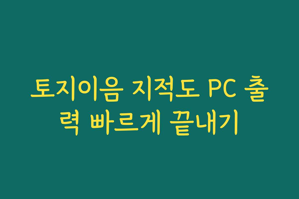 토지이음 지적도 PC 출력 빠르게 끝내기