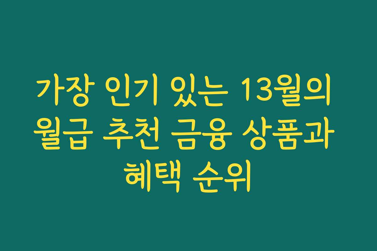가장 인기 있는 13월의 월급 추천 금융 상품과 혜택 순위