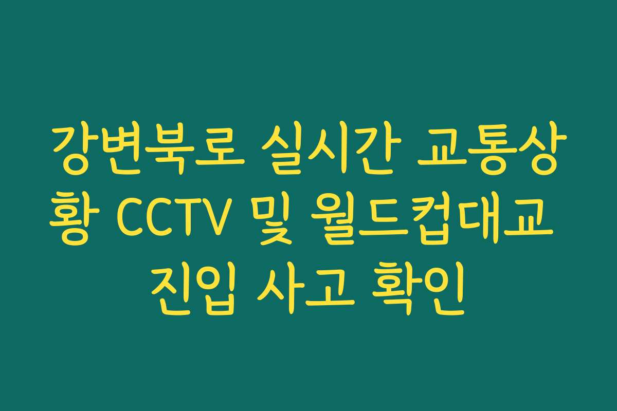 강변북로 실시간 교통상황 CCTV 및 월드컵대교 진입 사고 확인