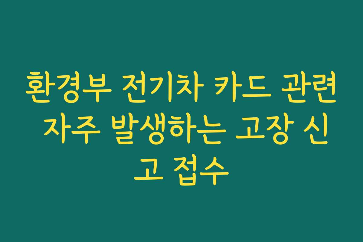 환경부 전기차 카드 관련 자주 발생하는 고장 신고 접수