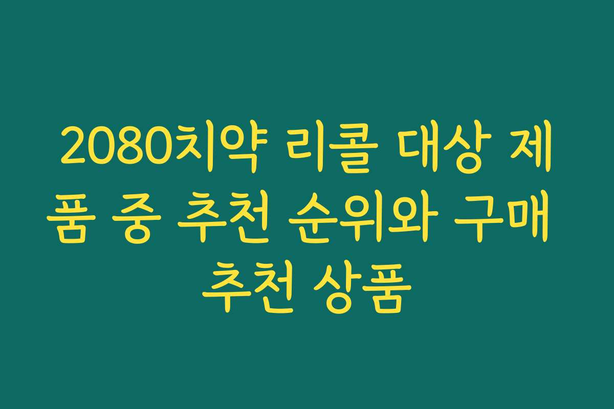 2080치약 리콜 대상 제품 중 추천 순위와 구매 추천 상품