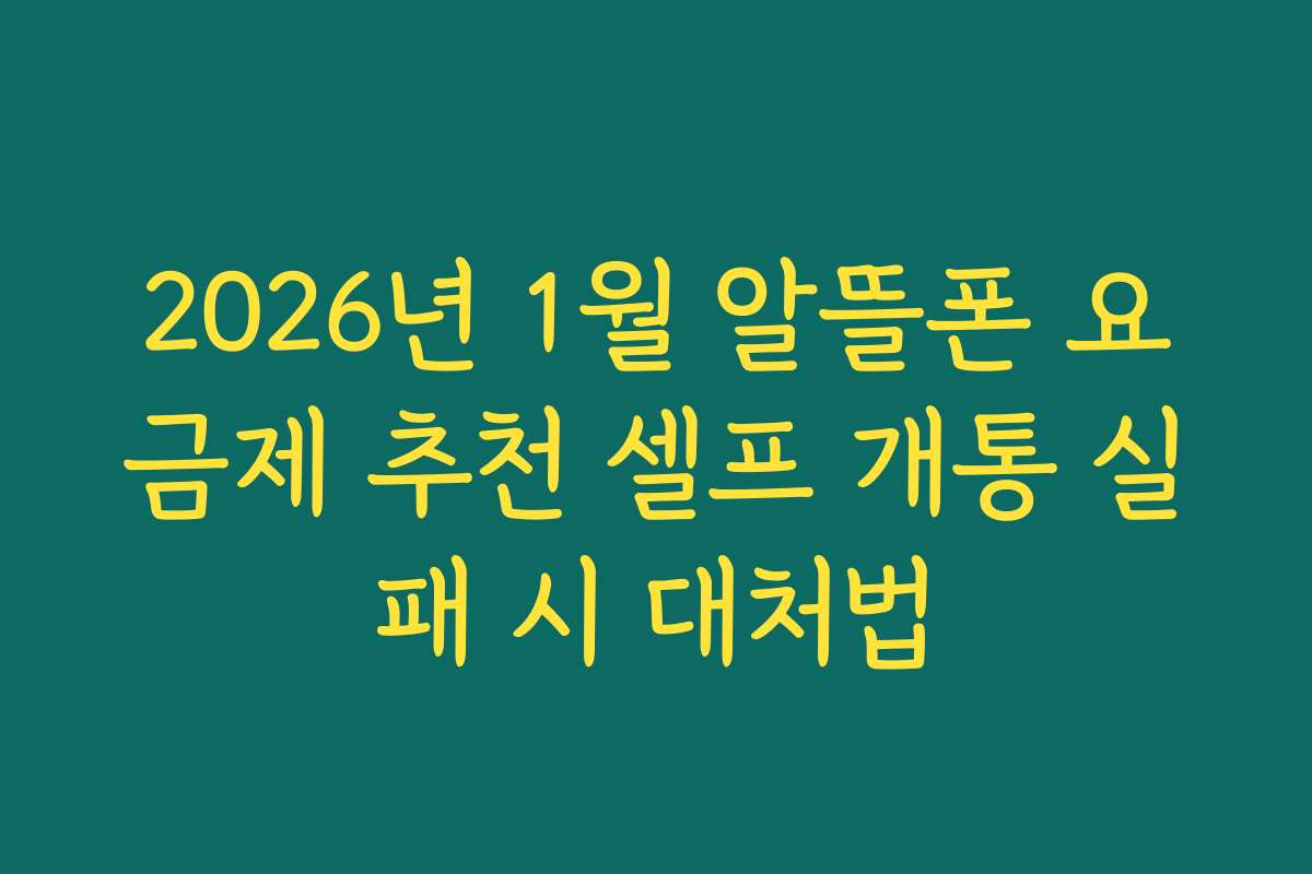 2026년 1월 알뜰폰 요금제 추천 셀프 개통 실패 시 대처법