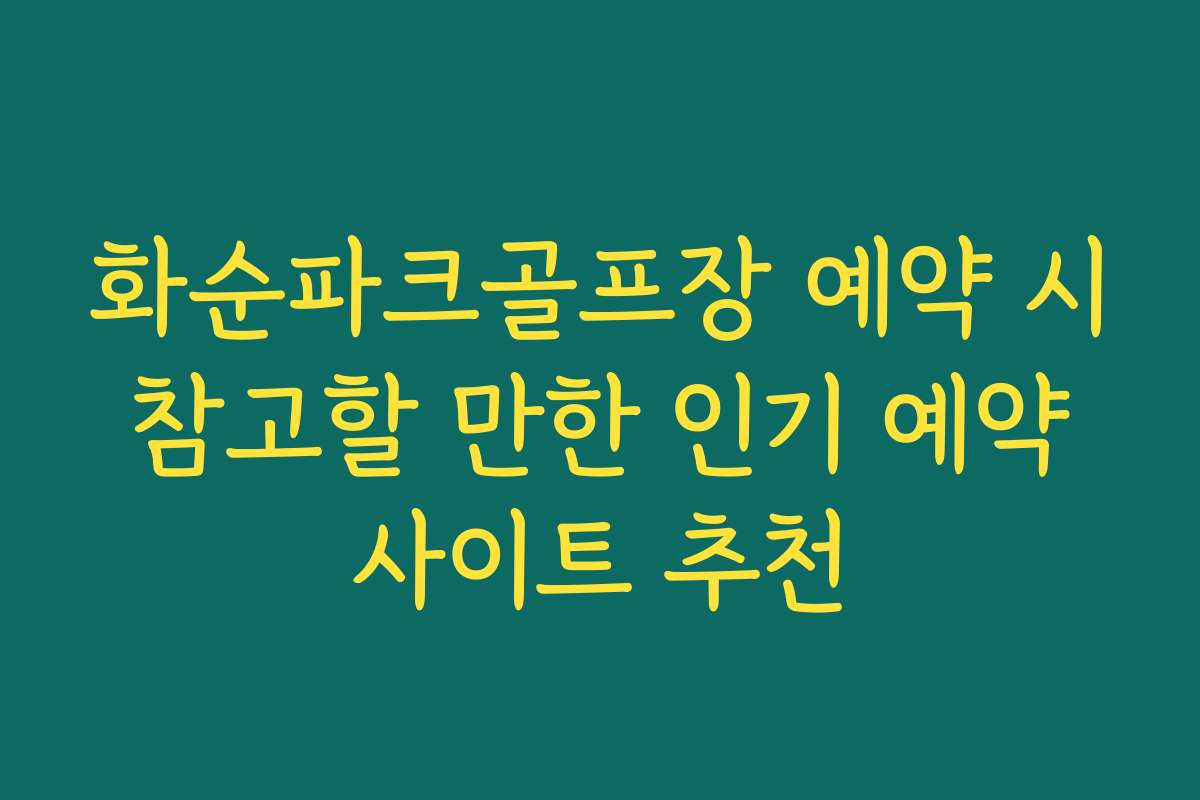 화순파크골프장 예약 시 참고할 만한 인기 예약 사이트 추천