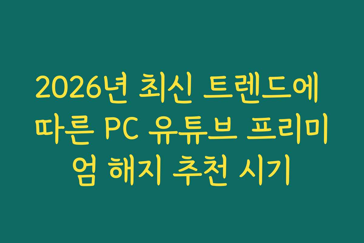 2026년 최신 트렌드에 따른 PC 유튜브 프리미엄 해지 추천 시기