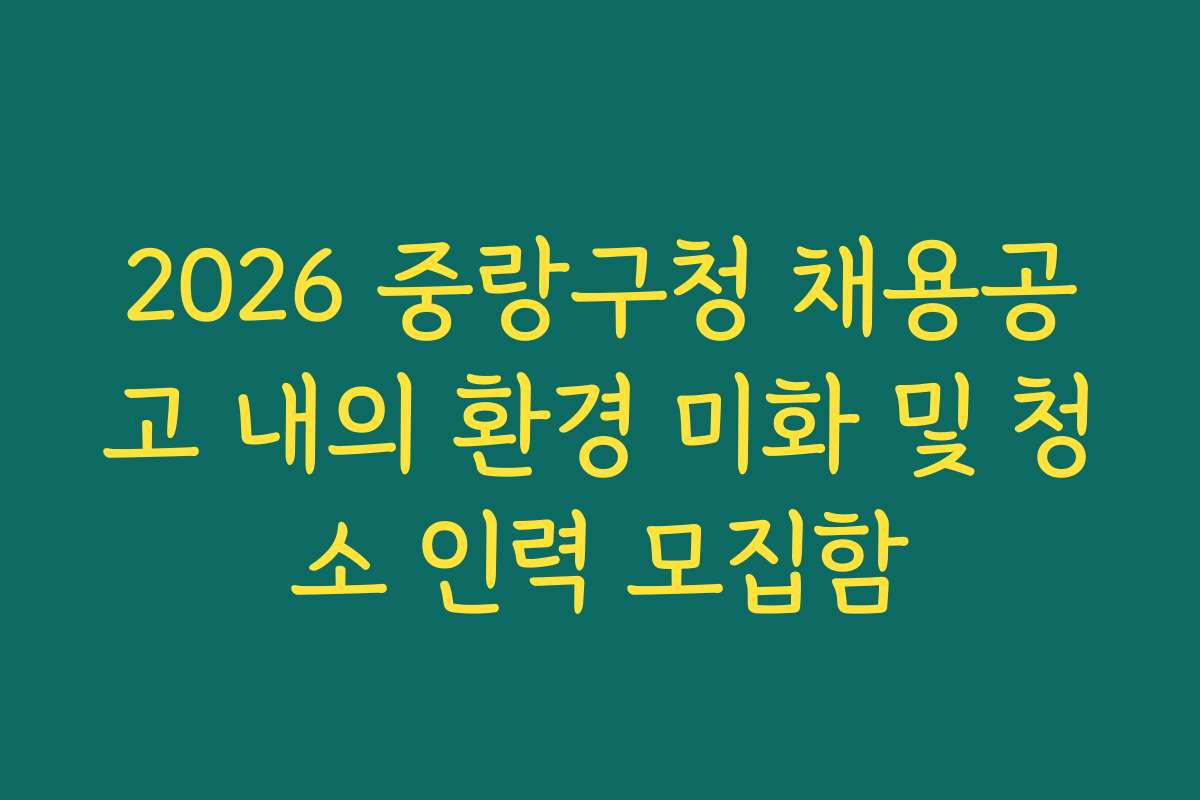 2026 중랑구청 채용공고 내의 환경 미화 및 청소 인력 모집함
