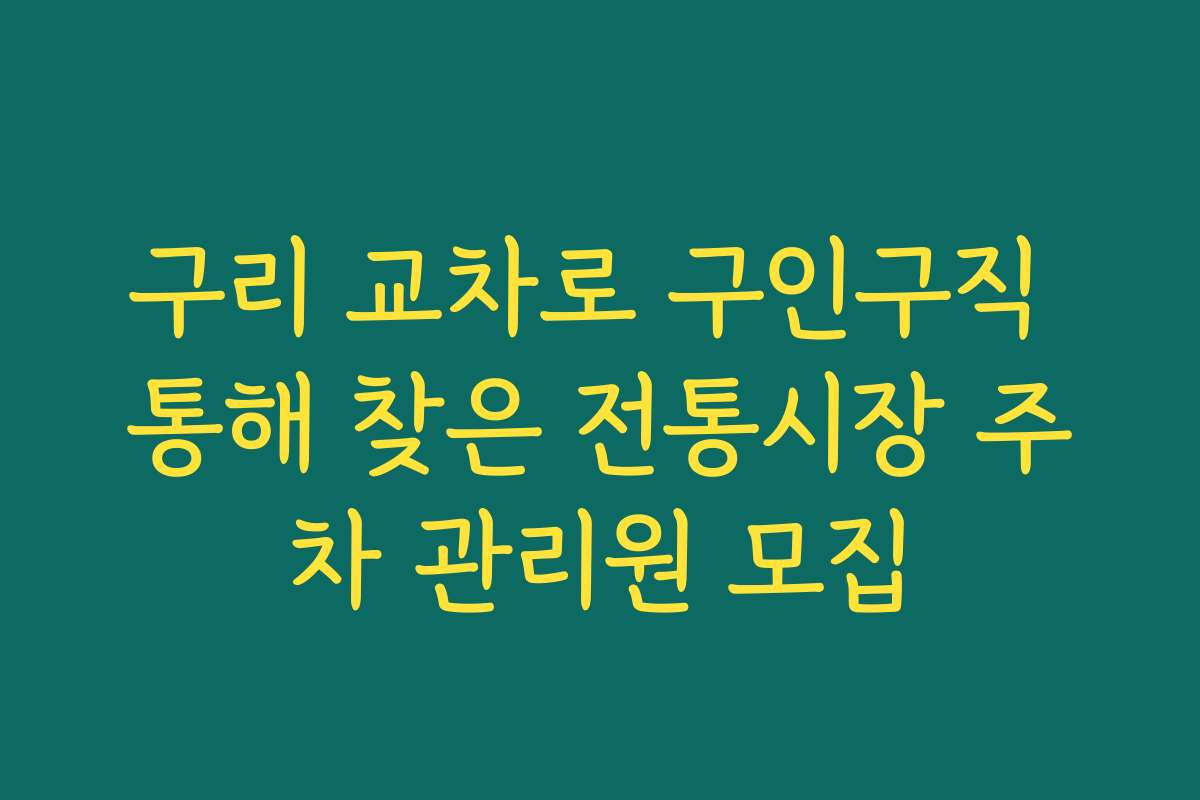 구리 교차로 구인구직 통해 찾은 전통시장 주차 관리원 모집