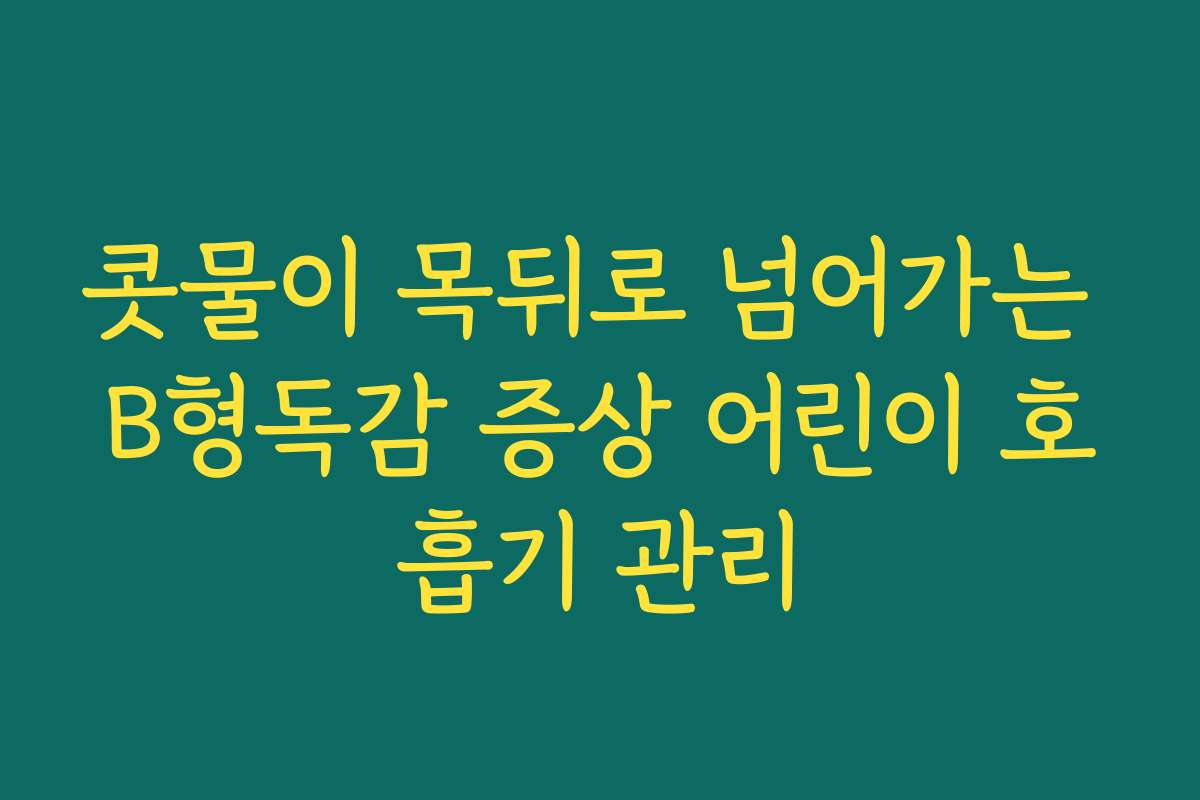 콧물이 목뒤로 넘어가는 B형독감 증상 어린이 호흡기 관리