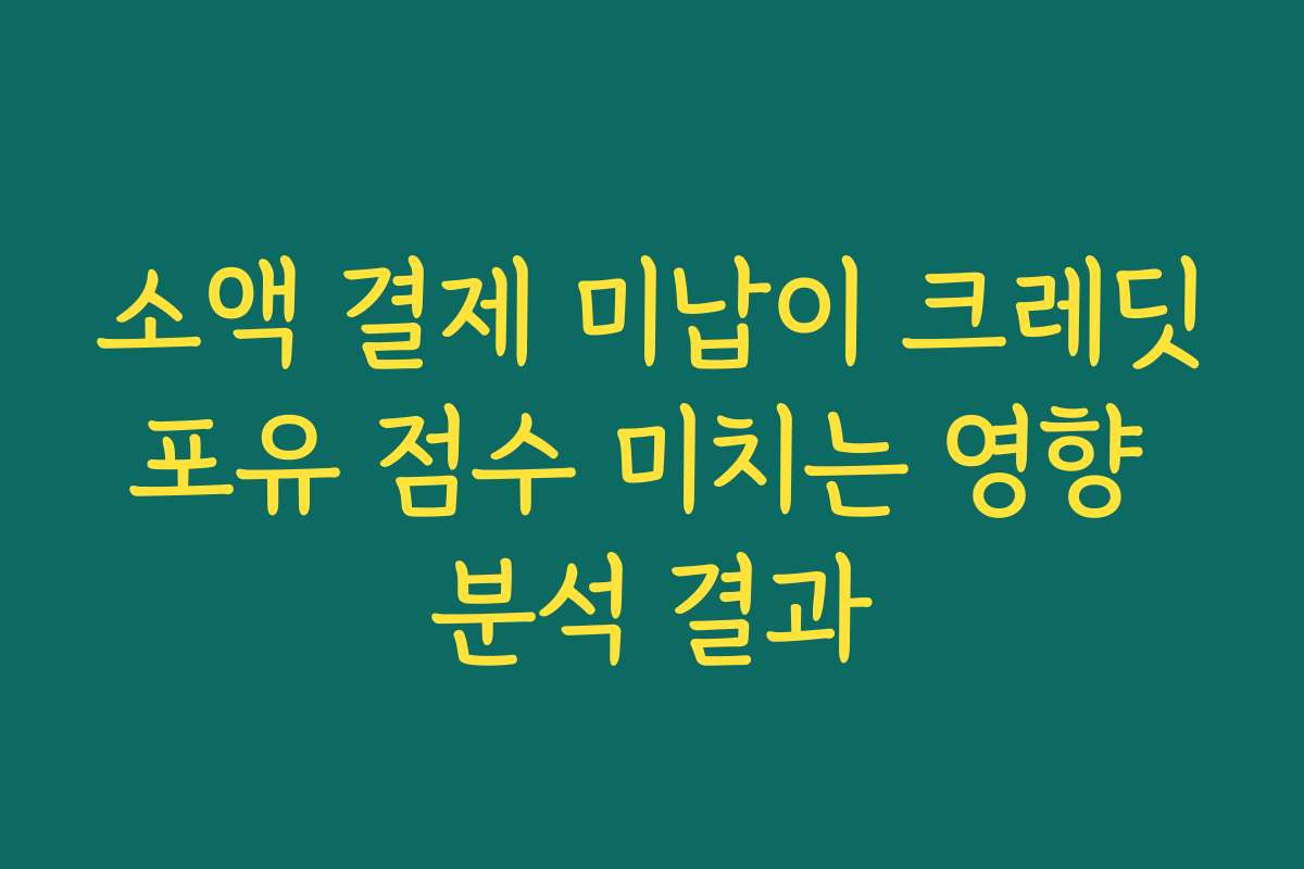 소액 결제 미납이 크레딧포유 점수 미치는 영향 분석 결과