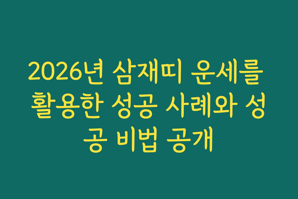 2026년 삼재띠 운세를 활용한 성공 사례와 성공 비법 공개